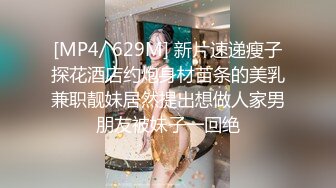 [MP4/ 629M] 新片速递瘦子探花酒店约炮身材苗条的美乳兼职靓妹居然提出想做人家男朋友被妹子一回绝