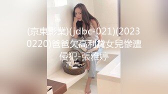 (京東影業)(jdbc-021)(20230220)爸爸欠高利貸女兒慘遭侵犯-張雅婷