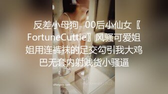 ✿反差小母狗✿00后小仙女〖FortuneCuttie〗风骚可爱姐姐用连裤袜的足交勾引我大鸡巴无套内射贱货小骚逼