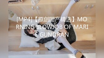 [MP4]【原创国产精选】MORNING BLOWJOB OF MARIE GUNDRAN