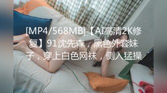 [MP4/568MB]【AI高清2K修复】91沈先森，黑色外套妹子，穿上白色网袜，侧入猛操