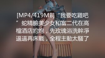 [MP4/419MB]“我要吃雞吧”蛇精臉美少女和富二代在高檔酒店約炮，先玫瑰浴洗幹凈逼逼再床戰，全程主動太騷了