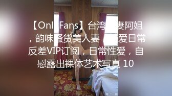 【OnlyFans】台湾骚妻阿姐，韵味骚货美人妻，性爱日常反差VIP订阅，日常性爱，自慰露出裸体艺术写真 10