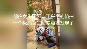 偷拍女生厕所，正兴奋的偷拍一个极品女生时差点被发现了，紧张死了