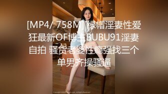 [MP4/ 758M] 绿帽淫妻性爱狂最新OF博主BUBU91淫妻自拍 骚货老婆性瘾强找三个单男齐操骚逼