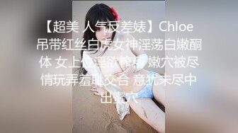 【超美 人气反差婊】Chloe 吊带红丝白虎女神淫荡白嫩酮体 女上位淫欲榨精 嫩穴被尽情玩弄羞耻交合 意犹未尽中出蜜穴