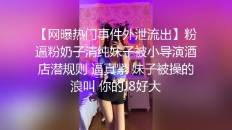 【网曝热门事件外泄流出】粉逼粉奶子清纯妹子被小导演酒店潜规则 逼真紧 妹子被操的浪叫 你的J8好大