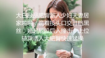 大白极品肥臀新人少妇夫妻居家啪啪，跪着按头口交开档黑丝，翘起屁股后入撞击，上位骑乘诱人大肥臀快速猛操