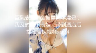 巨乳表姐聚会被男同事灌晕，我及时救下表姐，带到酒店后操瘫表姐视频.mp4