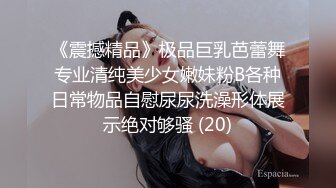 《震撼精品》极品巨乳芭蕾舞专业清纯美少女嫩妹粉B各种日常物品自慰尿尿洗澡形体展示绝对够骚 (20)