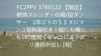 FC2PPV 3760122 【限定】軟体スレンダーの現/役ダンサー　1年ぶりのＳＥＸにマンコ発熱潮吹き！縦にも横にも180度開くマンコにズッポリ連続中出し [有]