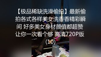 【极品稀缺洗澡偷拍】最新偷拍各式各样美女洗香香精彩瞬间 好多美女身材颜值都超赞 让你一次看个够 高清720P版 (10)