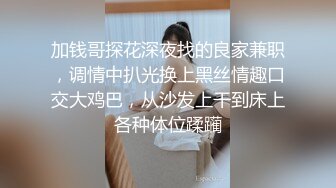 加钱哥探花深夜找的良家兼职，调情中扒光换上黑丝情趣口交大鸡巴，从沙发上干到床上各种体位蹂躏