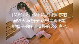 [MP4/ 213M] 熟女阿姨 你的逼败火吗 嫂子 这根废鸡吧能把嫂子的多毛逼操的这么爽么