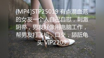 [MP4]STP25019 有点混血范的女友一个人自己自慰，刺激阴蒂，男友好像用电脑工作，帮男友打飞机，口交，舔舐龟头 VIP2209