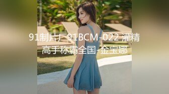 91制片厂91BCM-022 灌精高手称霸全国-金宝娜