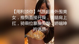 【用利顶你】气质超棒外围美女，推倒直接开操，美腿肩上扛，骑乘位暴操美臀，娇喘呻吟诱惑