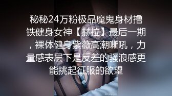 秘秘24万粉极品魔鬼身材撸铁健身女神【赫拉】最后一期，裸体健身紫薇高潮嘶吼，力量感表层下是反差的骚浪感更能挑起征服的欲望