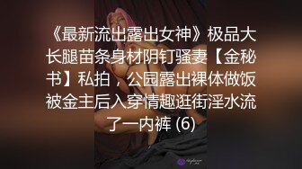 《最新流出露出女神》极品大长腿苗条身材阴钉骚妻【金秘书】私拍，公园露出裸体做饭被金主后入穿情趣逛街淫水流了一内裤 (6)