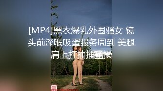 [MP4]黑衣爆乳外围骚女 镜头前深喉吸蛋服务周到 美腿肩上扛抽插猛操