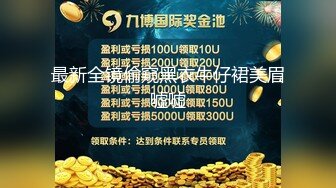 最新全镜偷窥黑衣牛仔裙美眉嘘嘘