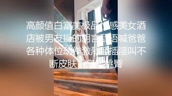 高颜值白富美极品性感美女酒店被男友操的胡言乱语喊爸爸各种体位动作激烈猛插淫叫不断皮肤雪白蜜桃臀