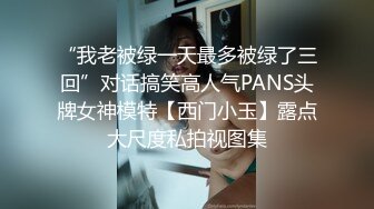 “我老被绿一天最多被绿了三回”对话搞笑高人气PANS头牌女神模特【西门小玉】露点大尺度私拍视图集