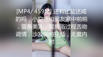 [MP4/ 459M] 还有比盐还咸的吗，小空姐和男友家中啪啪，苗条美乳，鸳鸯浴过程舌吻调情，沙发啪啪狂插，无套内射