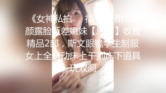 《女神私拍❤️福利》清纯高颜露脸反差嫩妹【思雨】收费精品2部，斯文眼镜学生制服女上全自动床上干到床下道具玩双洞