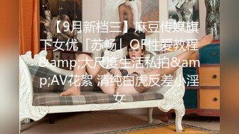 ✨【9月新档三】麻豆传媒旗下女优「苏畅」OF性爱教程&amp;大尺度生活私拍&amp;AV花絮 清纯白虎反差小淫女