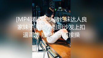 [MP4]看到一头猪约妹达人良家妹子 甜美小姐姐沙发上扣逼调情 翘起裙子直接操