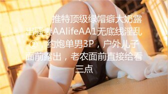 ⚫️⚫️推特顶级绿帽癖大奶露出骚妻AAlifeAA1无底线淫乱②，约炮单男3P，户外儿子面前露出，老农面前直接给看三点