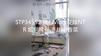 STP34552 糖心Vlog 花嫁NTR 婚前性強迫 橋本香菜