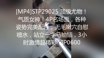 [MP4]STP29025 顶级尤物！气质女神！4P名场面，各种姿势完美配合，无毛嫩穴自慰喷水，站立一字马抽插，3小时激情超精彩 VIP0600