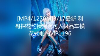 [MP4/1270M]3/17最新 利哥探花约操温婉可人极品车模花式啪啪VIP1196