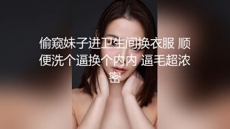 偷窥妹子进卫生间换衣服 顺便洗个逼换个内内 逼毛超浓密