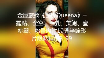 金屋藏嬌《昆娜Queena》─露點、全空、巨乳、美鮑、蜜桃臀、粉暈內附10分半鐘影片限時特價8_99