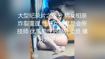 大型纪录片之缘分 男女相亲炸裂重逢 性感女神竟是会所技师 优质男性只是外卖员 缘分妙不可言