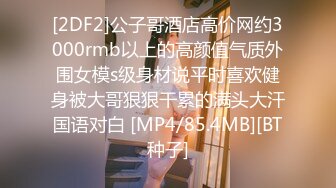 [2DF2]公子哥酒店高价网约3000rmb以上的高颜值气质外围女模s级身材说平时喜欢健身被大哥狠狠干累的满头大汗国语对白 [MP4/85.4MB][BT种子]