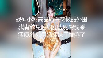 战神小利高品质探花极品外围,满背纹身腰细胸大肥臀骑乘猛顶,往死里猛插妹子搞疼了