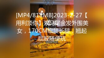 [MP4/818MB]2023-2-27【用利顶你】双马尾金发外围美女，170CM细腰长腿，翘起屁股随便玩