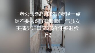 【新片速遞】 【超清AI画质增强】2022.8.18，【胖子传媒工作室】，良家漂亮小姐姐，今晚拿下，酒店内聊天调情，耻辱秒射[510MB/MP4/38:18]