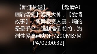 【新速片遞】⭐⭐⭐【超清AI画质增强】泡良大神，【爱情故事】，离异寂寞人妻，喝的晕晕乎乎，强制推倒啪啪，激烈性爱高潮爽死[7200MB/MP4/02:00:32]