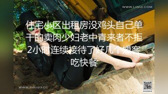 住宅小区出租房没鸡头自己单干的卖肉少妇老中青来者不拒2小时连续接待了好几个嫖客吃快餐