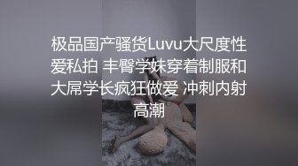 极品国产骚货Luvu大尺度性爱私拍 丰臀学妹穿着制服和大屌学长疯狂做爱 冲刺内射高潮