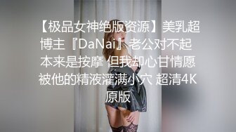 【极品女神绝版资源】美乳超博主『DaNai』老公对不起 本来是按摩 但我却心甘情愿被他的精液灌满小穴 超清4K原版