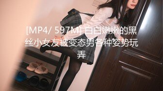 [MP4/ 597M] 白白嫩嫩的黑丝小女友被变态男各种姿势玩弄