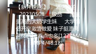 【新片速遞 】❤️酒店偷拍❤️20230508❤️极品❤️颜值挺高的大奶学生妹❤️大学情侣开房激情做爱 妹子挺漂亮 身材也好 看点也多[1270M/MP4/48:18]