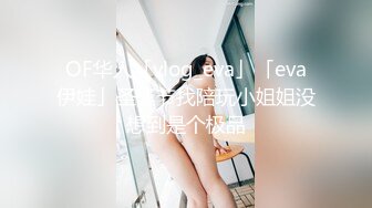 OF华人「vlog_eva」「eva伊娃」圣诞节找陪玩小姐姐没想到是个极品