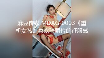 麻豆传媒 MDAG-0003《重机女孩》喜欢骑乘位的征服感